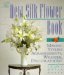The New Silk Flower Book : Making Stylish Arrangements, Wreaths, & Decorations cover
