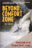 Beyond the Comfort Zone : Confessions of an Extreme Sports Junkie  Whitewater Kayaking, Adventure Racing, Extreme Skiing, Rock Climbing [Click for larger image]