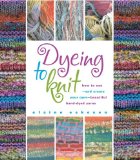 Dyeing to Knit : How to Use--and Create Your Own--beautiful Hand-dyed Yarns [Click for larger image]