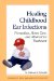 Healing Childhood Ear Infections : Prevention, Home Care, and Alternative Treatment cover