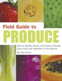 Field Guide to Produce : How to Identify, Select, and Prepare Virtually Every Fruit and Vegetable at the Market [Click for larger image]