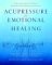 Acupressure for Emotional Healing : A Self-Care Guide for Trauma, Stress, & Common Emotional Imbalances cover