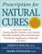  Prescription for Natural Cures: A Self-Care Guide for Treating Health Problems with Natural Remedies Including Diet and Nutrition, Nutritional Supplements, Bodywork, and More