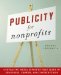 Publicity for Nonprofits : Generating Media Exposure That Leads to Awareness, Growth, And Contributions cover