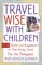  Travel Wise With Children: 101 Games and Ideas to Make Family Travel Fun for Everyone