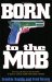 Born to the Mob : The True-Life Story of the Only Man to Work for All Five of New York's Mafia Families cover