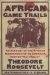 African Game Trails : An Account of the African Wanderings of an American Hunter-Natrualist cover