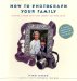 How to Photograph Your Family : Getting Closer With Your Camera and Your Heart cover