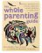 The Whole Parenting Guide : Strategies, Resources, and Inspiring Stories for Holistic Parenting and Family Living cover