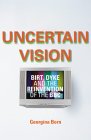 Uncertain Vision : Birt, Dyke And The Reinvention Of The Bbc [Click for larger image]