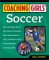 Coaching Girl's Soccer : From the How-To's of the Game to Practical Real-World Advice, Your Definitive Guide to Successfully Coaching Girls cover