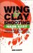Wing & Clay Shooting-- Made Easy : Your Guide to Shot-Gunning Proficiency for Clays & Hunting cover