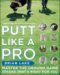 Putt Like a Pro : Master the Ground Game Stroke That's Right for You cover