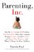 Parenting, Inc. : How We Are Sold on $800 Strollers, Fetal Education,, Baby Sign Language, Sleeping Coaches, Toddler Courture, and Diaper Wipe Warmers - and What It Mea cover