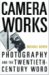  Camera Works: Photography And The Twentieth-century Word