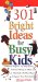 301 Bright Ideas for Busy Kids : 11 Messy Projects, 12 Silly Games, 10 Cool Things to Make and Hundreds of Other Ways to Spend Time Creatively cover