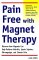 Pain Free With Magnet Therapy : Discover How Magnets Can Help Relieve Your Pain from Arthritis, Sports Injuries, Fibromyalgia, and Chronic Pain cover