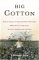 Big Cotton : How A Humble Fiber Created Fortunes, Wrecked Civilizations, and Put America on The Map cover