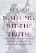 Nothing but the Truth : Why Trial Lawyers Don'T, Can'T, and Shouldn't Have to Tell the Whole Truth cover