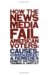 How the News Media Fail American Voters : Causes, Consequences, and Remedies cover