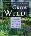 Grow Wild! : Low-Maintenance, Sure-Success, Distinctive Gardening With Native Plants cover