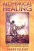 Alchemical Healing : A Guide to Spiritual, Physical, and Transformational Medicine cover
