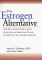 The Estrogen Alternative: What Every Woman Needs to Know About Hormone Replacement Therapy and Serms, the New Estrogen Substitutes
