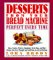  Desserts from Your Bread Machine: Perfect Every Time  Cakes, Cookies, Pastries, Doughnuts, Sticky Buns, and Other Recipes You Never Thought You Cou