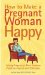 How to Make a Pregnant Woman Happy : Solving Pregnancy's Most Common Problems-- Quickly & Effectively cover