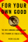 For Your Own Good : The Anti-Smoking Crusade and the Tyranny of Public Health cover