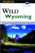 Wild Wyoming : A Guide to 63 Roadless Recreation Areas cover