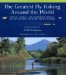 The Greatest Fly Fishing Around the World : Trout, Salmon, and Saltwater Fishing on the World's Most Beautiful Waters cover