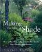 Making The Most Of Shade : How To Plan, Plant, And Grow A Fabulous Garden That Lightens The Shadows cover