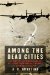 Among the Dead Cities : The History and Moral Legacy of the WWII Bombing of Civilians in Germany and Japan cover