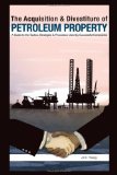 The Acquisition & Divestiture Of Petroleum Property : A Guide To The Strategies, Processes and Tactics Used By Successful Companies [Click for larger image]