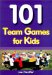 101 Team Games for Kids : Guaranteed Fun for All Ages cover