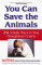 You Can Save the Animals : 251 Ways to Stop Thoughtless Cruelty cover