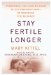 Stay Fertile Longer : Everything You Need to Know to Get Pregnant Now--Or Whenever You're Ready cover