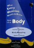 What Every Musician Needs to Know About the Body : The Practical Application of Body Mapping & the Alexander Technique to Making Music [Click for larger image]