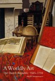 A Worldly Art : The Dutch Republic, 1585-1718 [Click for larger image]