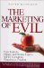 The Marketing Of Evil : How Radicals, Elitists, And Pseudo-experts Sell Us Corruption Disguised As Freedom cover
