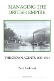 Managing the British Empire : The Crown Agents, 1833-1914 [Click for larger image]
