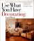 Use What You Have Decorating : Transform Your Home in One Hour With Ten Simple Design Principles-- Using the Space You Have, the Things You Like, the Budget You Choose cover