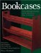 Bookcases : Outstanding Projects from America's Best Craftsmen  With Plans and Complete Instructions for Building 11 Classic Bookcases cover