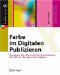 Farbe Im Digitalen Publizieren : Konzepte Der Digitalen Farbwiedergabe Fur Office, Design Und Software cover