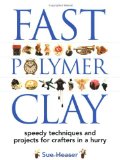 Fast Polymer Clay : Speedy Techniques and Projects for Crafters in a Hurry [Click for larger image]