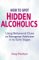 How to Spot Hidden Alcoholics : Using Behavioral Clues to Recognize Addiction in Its Early Stages cover