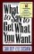 What to Say to Get What You Want : Strong Words for 44 Challenging Types of Bosses, Employees, Co-Workers, and Customers cover