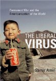 The Liberal Virus : Permanent War and the Americanization of the World [Click for larger image]