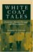 White Coat Tales : Medicine's Heroes, Heritage and Misadventures cover